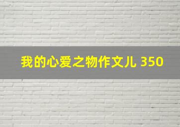 我的心爱之物作文儿 350